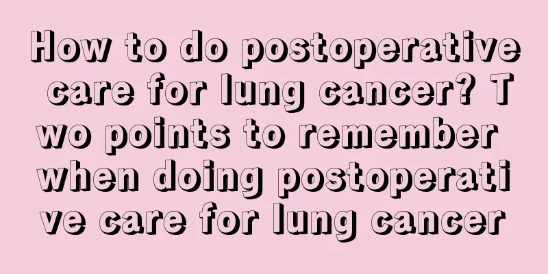 How to do postoperative care for lung cancer? Two points to remember when doing postoperative care for lung cancer