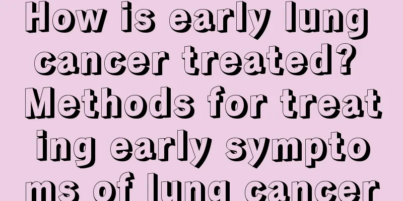 How is early lung cancer treated? Methods for treating early symptoms of lung cancer