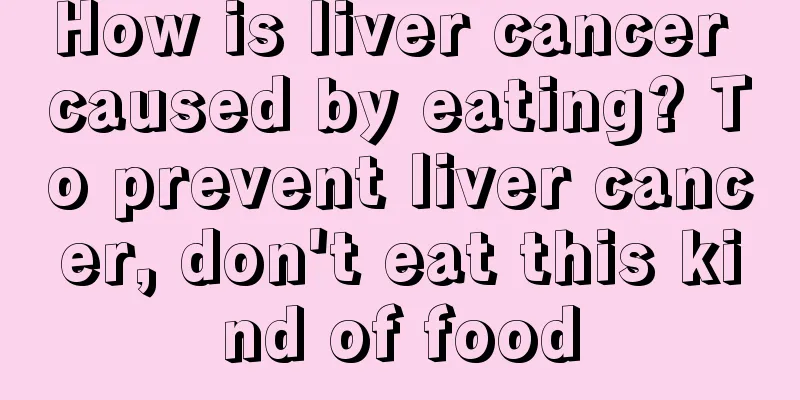How is liver cancer caused by eating? To prevent liver cancer, don't eat this kind of food