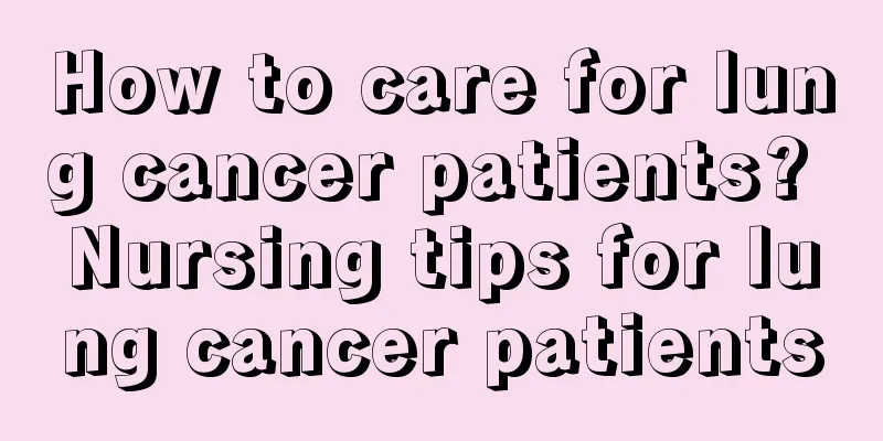 How to care for lung cancer patients? Nursing tips for lung cancer patients