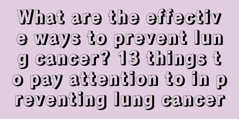 What are the effective ways to prevent lung cancer? 13 things to pay attention to in preventing lung cancer