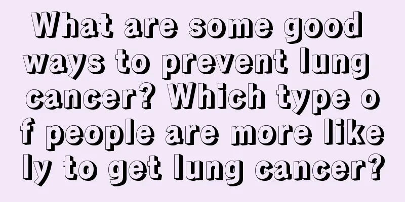 What are some good ways to prevent lung cancer? Which type of people are more likely to get lung cancer?
