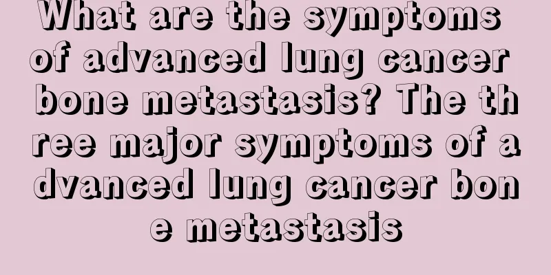 What are the symptoms of advanced lung cancer bone metastasis? The three major symptoms of advanced lung cancer bone metastasis