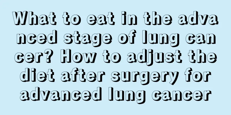 What to eat in the advanced stage of lung cancer? How to adjust the diet after surgery for advanced lung cancer
