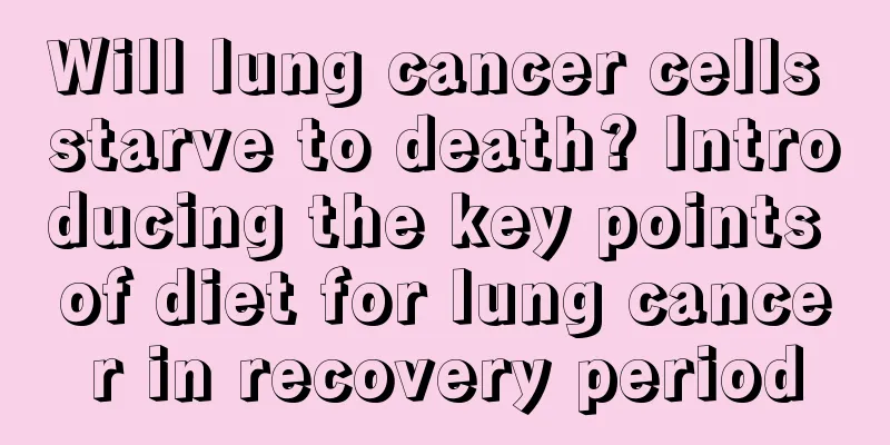 Will lung cancer cells starve to death? Introducing the key points of diet for lung cancer in recovery period