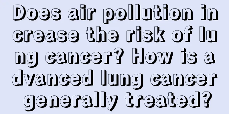 Does air pollution increase the risk of lung cancer? How is advanced lung cancer generally treated?
