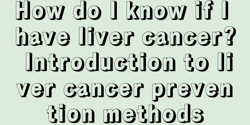 How do I know if I have liver cancer? Introduction to liver cancer prevention methods