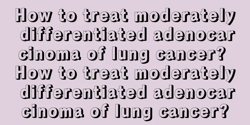 How to treat moderately differentiated adenocarcinoma of lung cancer? How to treat moderately differentiated adenocarcinoma of lung cancer?