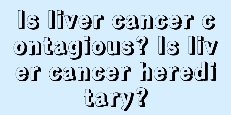 Is liver cancer contagious? Is liver cancer hereditary?