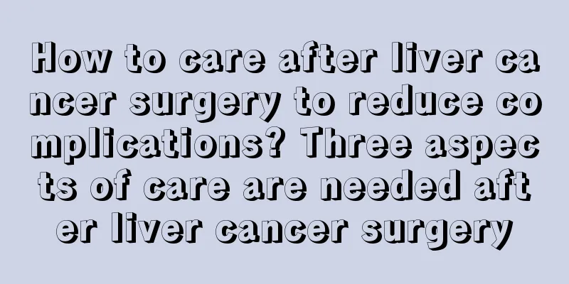 How to care after liver cancer surgery to reduce complications? Three aspects of care are needed after liver cancer surgery