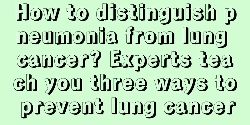 How to distinguish pneumonia from lung cancer? Experts teach you three ways to prevent lung cancer