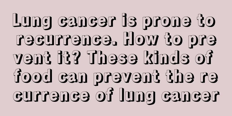 Lung cancer is prone to recurrence. How to prevent it? These kinds of food can prevent the recurrence of lung cancer