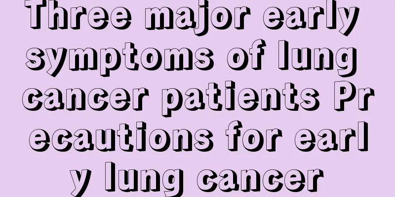 Three major early symptoms of lung cancer patients Precautions for early lung cancer