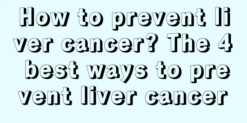 How to prevent liver cancer? The 4 best ways to prevent liver cancer