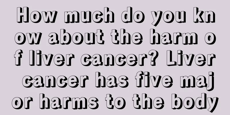How much do you know about the harm of liver cancer? Liver cancer has five major harms to the body