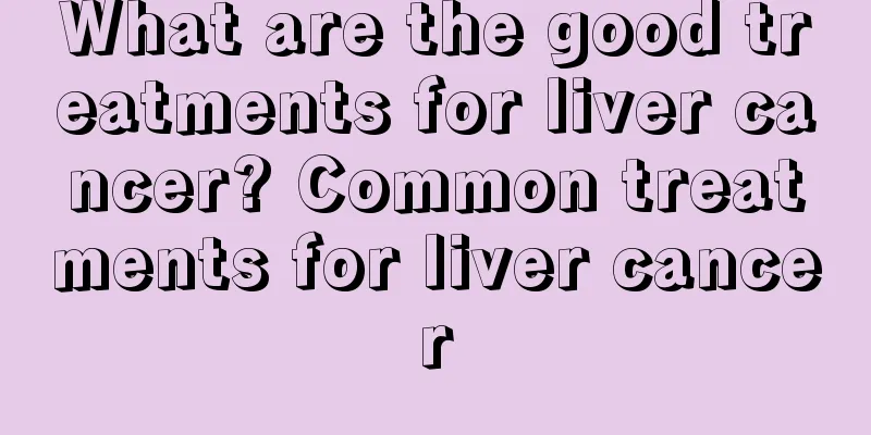 What are the good treatments for liver cancer? Common treatments for liver cancer