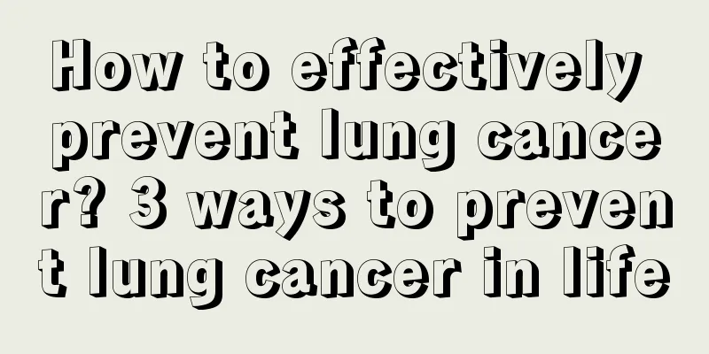 How to effectively prevent lung cancer? 3 ways to prevent lung cancer in life