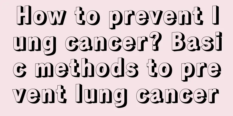 How to prevent lung cancer? Basic methods to prevent lung cancer