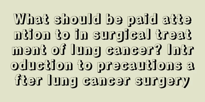 What should be paid attention to in surgical treatment of lung cancer? Introduction to precautions after lung cancer surgery