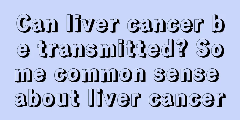Can liver cancer be transmitted? Some common sense about liver cancer