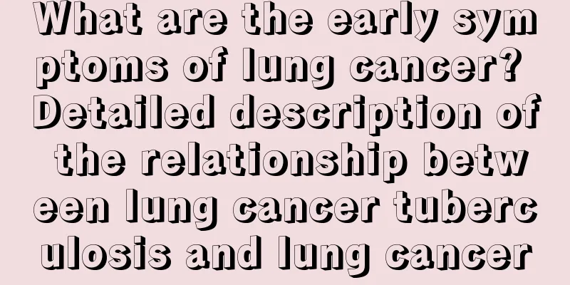 What are the early symptoms of lung cancer? Detailed description of the relationship between lung cancer tuberculosis and lung cancer