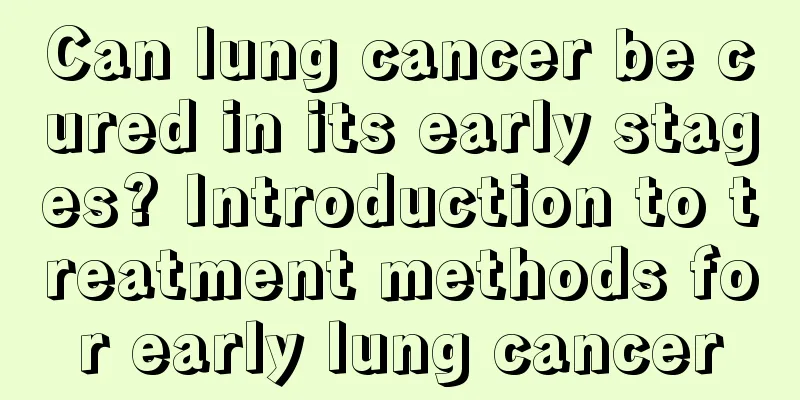 Can lung cancer be cured in its early stages? Introduction to treatment methods for early lung cancer