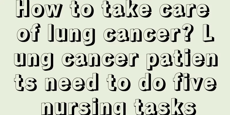 How to take care of lung cancer? Lung cancer patients need to do five nursing tasks