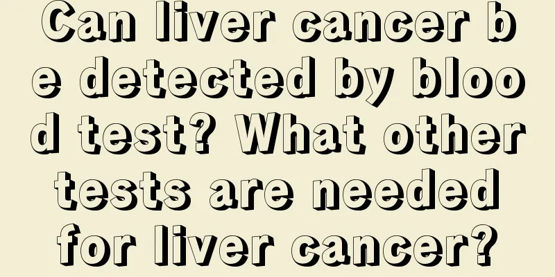 Can liver cancer be detected by blood test? What other tests are needed for liver cancer?