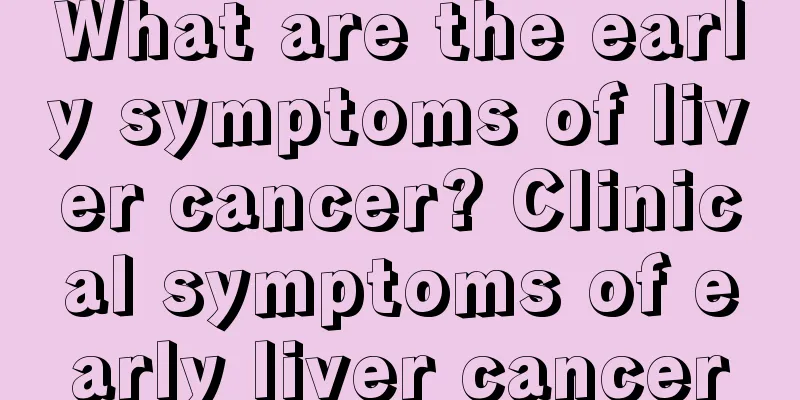 What are the early symptoms of liver cancer? Clinical symptoms of early liver cancer