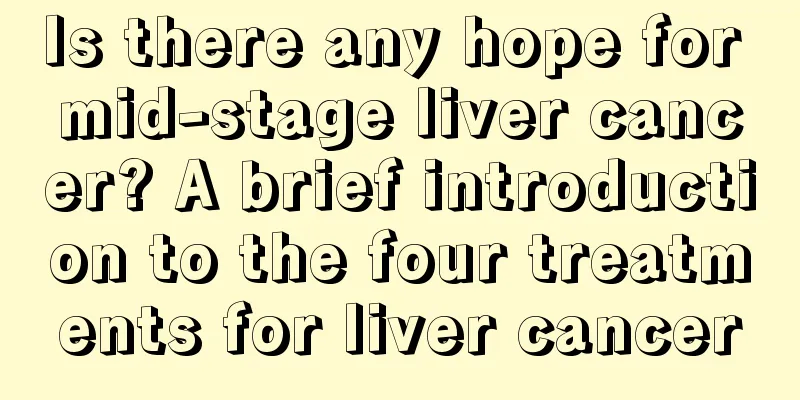 Is there any hope for mid-stage liver cancer? A brief introduction to the four treatments for liver cancer