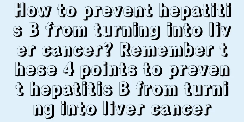 How to prevent hepatitis B from turning into liver cancer? Remember these 4 points to prevent hepatitis B from turning into liver cancer