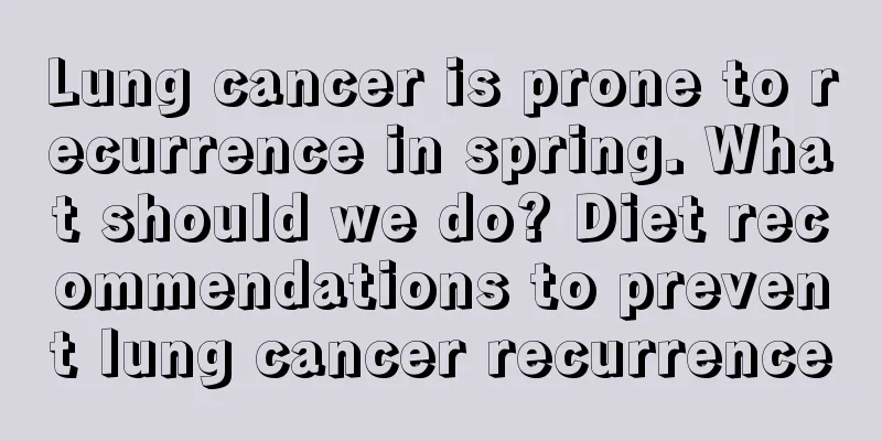 Lung cancer is prone to recurrence in spring. What should we do? Diet recommendations to prevent lung cancer recurrence