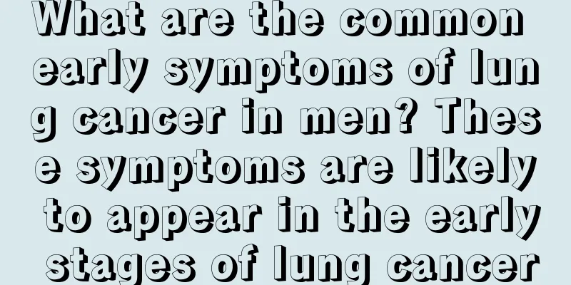 What are the common early symptoms of lung cancer in men? These symptoms are likely to appear in the early stages of lung cancer