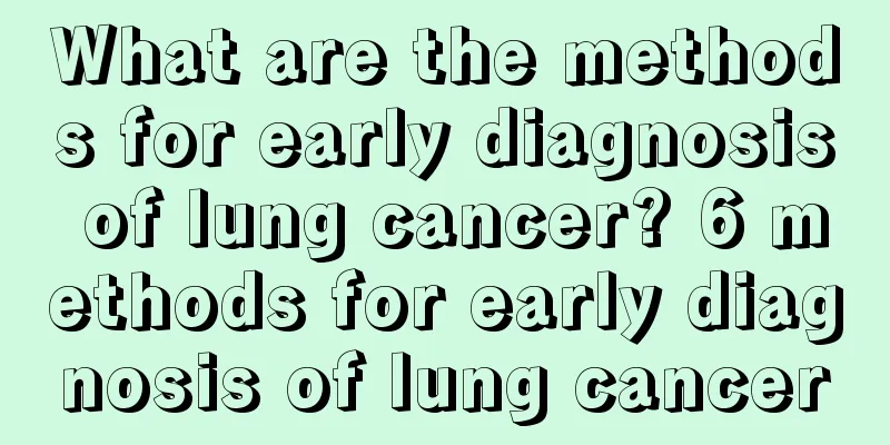 What are the methods for early diagnosis of lung cancer? 6 methods for early diagnosis of lung cancer