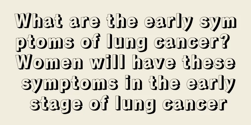 What are the early symptoms of lung cancer? Women will have these symptoms in the early stage of lung cancer