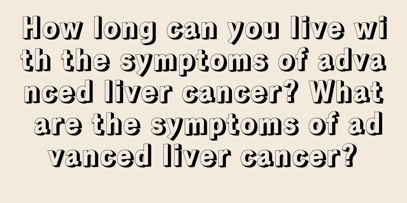 How long can you live with the symptoms of advanced liver cancer? What are the symptoms of advanced liver cancer?