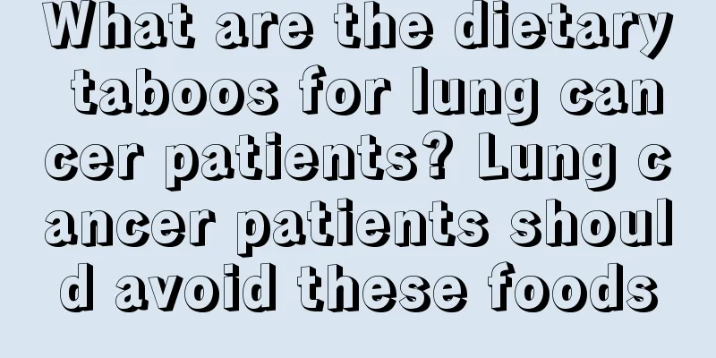 What are the dietary taboos for lung cancer patients? Lung cancer patients should avoid these foods