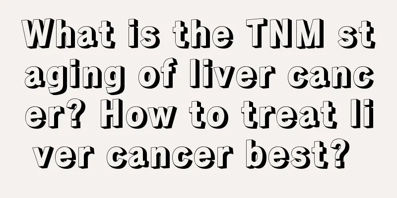 What is the TNM staging of liver cancer? How to treat liver cancer best? 