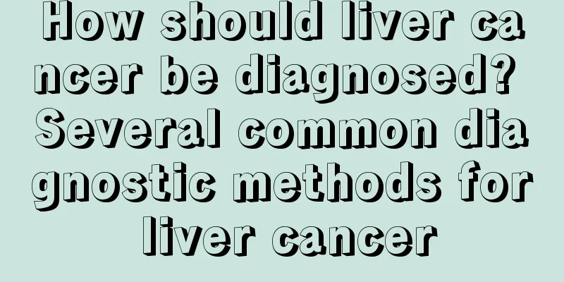 How should liver cancer be diagnosed? Several common diagnostic methods for liver cancer