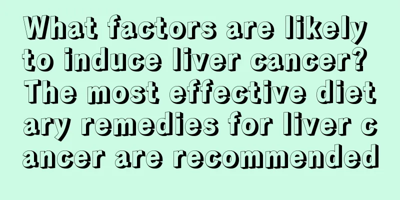 What factors are likely to induce liver cancer? The most effective dietary remedies for liver cancer are recommended