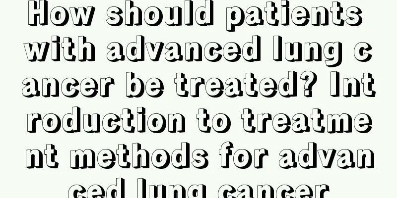 How should patients with advanced lung cancer be treated? Introduction to treatment methods for advanced lung cancer