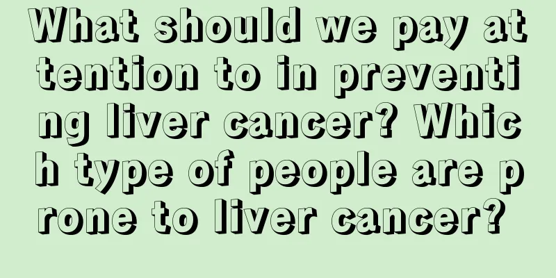 What should we pay attention to in preventing liver cancer? Which type of people are prone to liver cancer? 