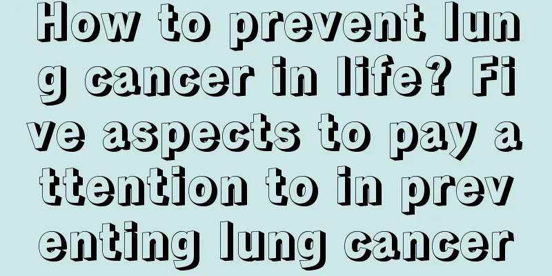 How to prevent lung cancer in life? Five aspects to pay attention to in preventing lung cancer
