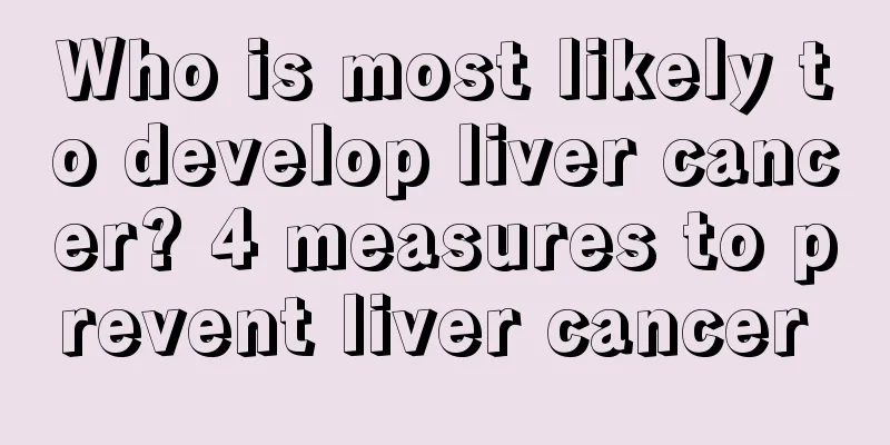 Who is most likely to develop liver cancer? 4 measures to prevent liver cancer 