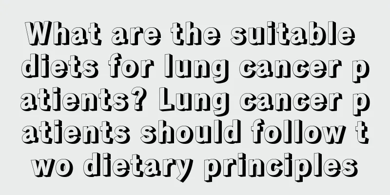 What are the suitable diets for lung cancer patients? Lung cancer patients should follow two dietary principles