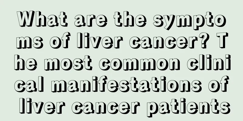 What are the symptoms of liver cancer? The most common clinical manifestations of liver cancer patients