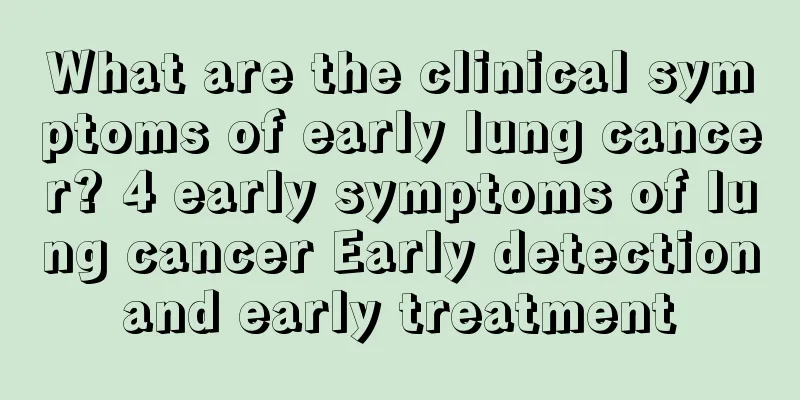 What are the clinical symptoms of early lung cancer? 4 early symptoms of lung cancer Early detection and early treatment 