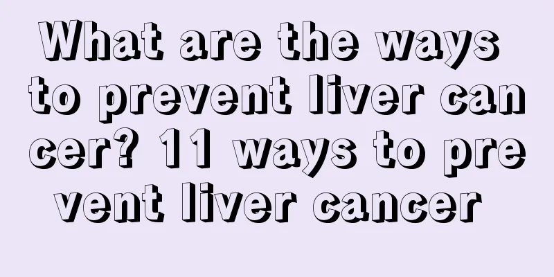 What are the ways to prevent liver cancer? 11 ways to prevent liver cancer 