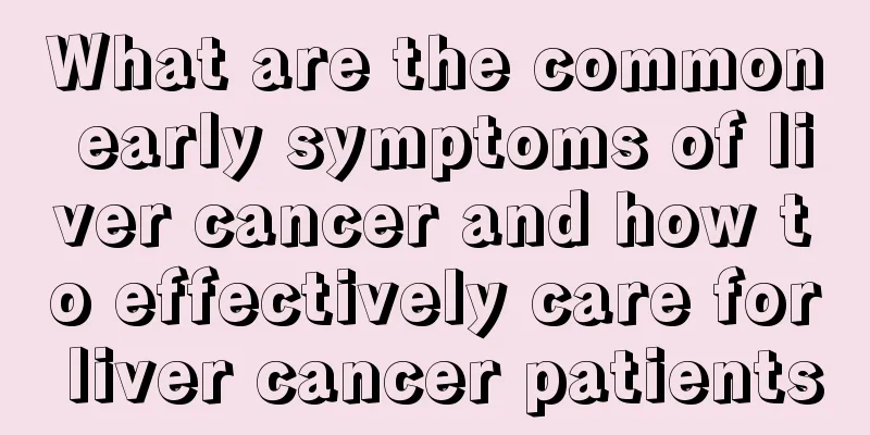 What are the common early symptoms of liver cancer and how to effectively care for liver cancer patients