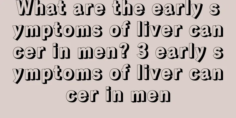 What are the early symptoms of liver cancer in men? 3 early symptoms of liver cancer in men